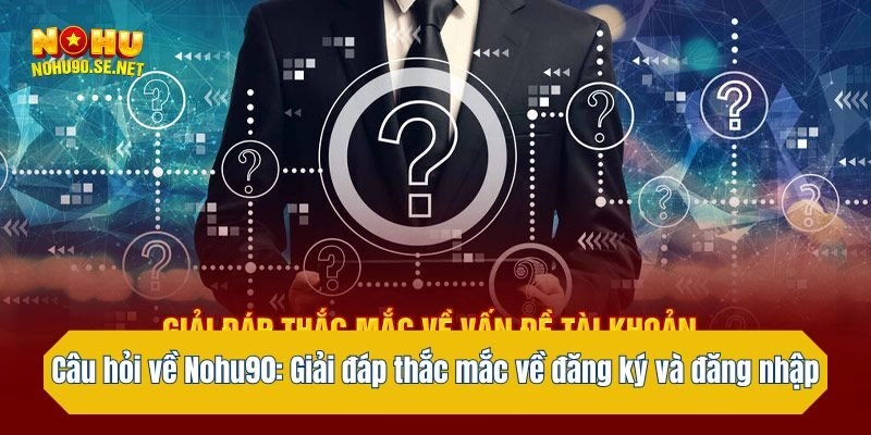 Câu hỏi về Nohu90: Giải đáp mọi thắc mắc về đăng ký và đăng nhập